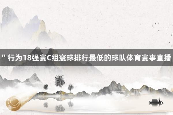 ”行为18强赛C组寰球排行最低的球队体育赛事直播
