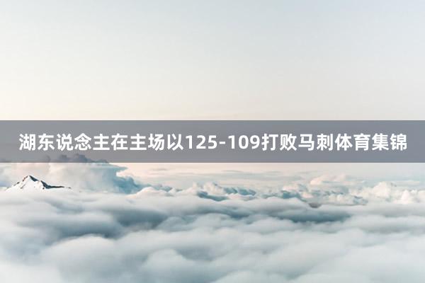 湖东说念主在主场以125-109打败马刺体育集锦