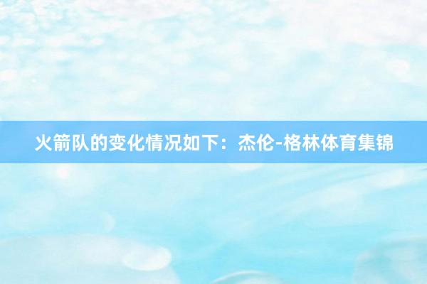 火箭队的变化情况如下：杰伦-格林体育集锦
