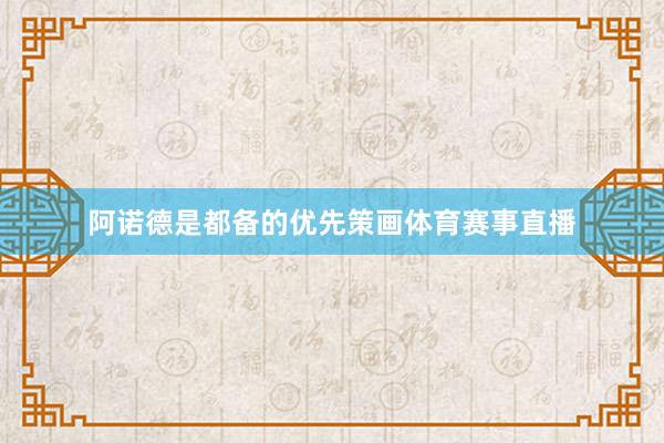 阿诺德是都备的优先策画体育赛事直播