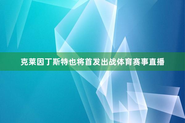克莱因丁斯特也将首发出战体育赛事直播