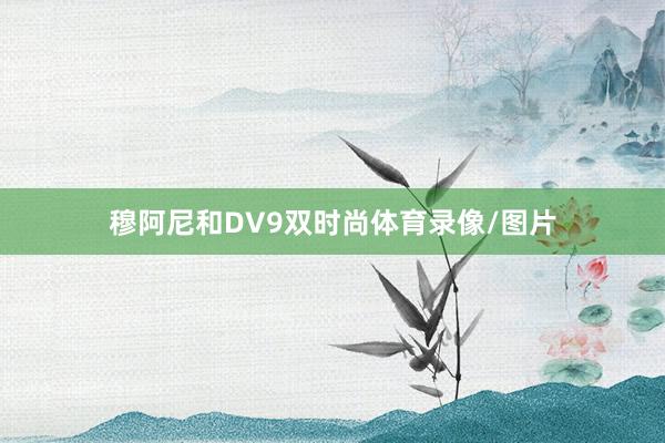 穆阿尼和DV9双时尚体育录像/图片