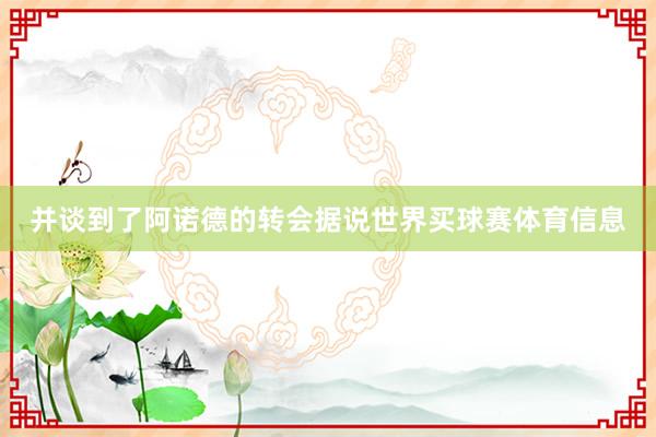并谈到了阿诺德的转会据说世界买球赛体育信息