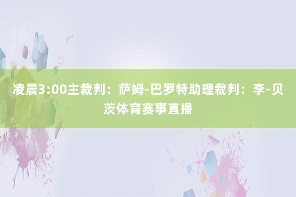 凌晨3:00主裁判：萨姆-巴罗特助理裁判：李-贝茨体育赛事直播