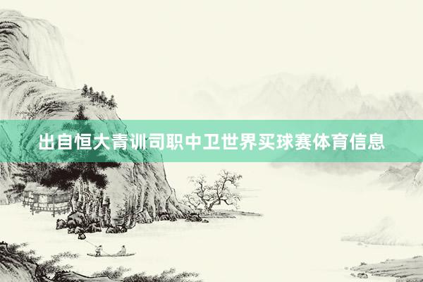 出自恒大青训司职中卫世界买球赛体育信息