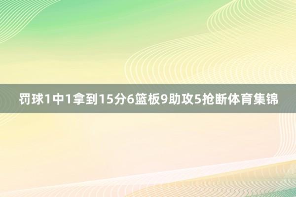 罚球1中1拿到15分6篮板9助攻5抢断体育集锦