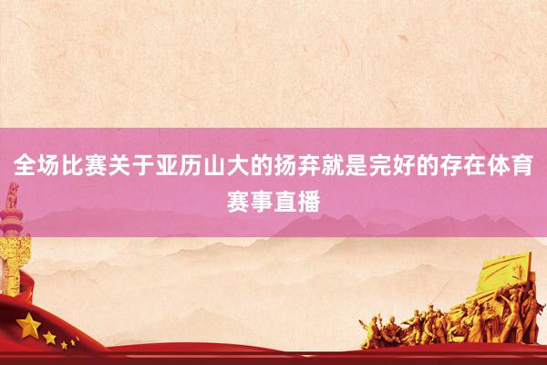 全场比赛关于亚历山大的扬弃就是完好的存在体育赛事直播