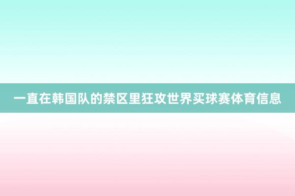 一直在韩国队的禁区里狂攻世界买球赛体育信息