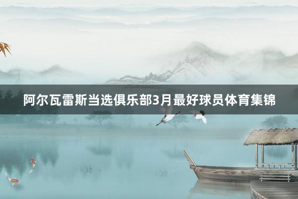 阿尔瓦雷斯当选俱乐部3月最好球员体育集锦