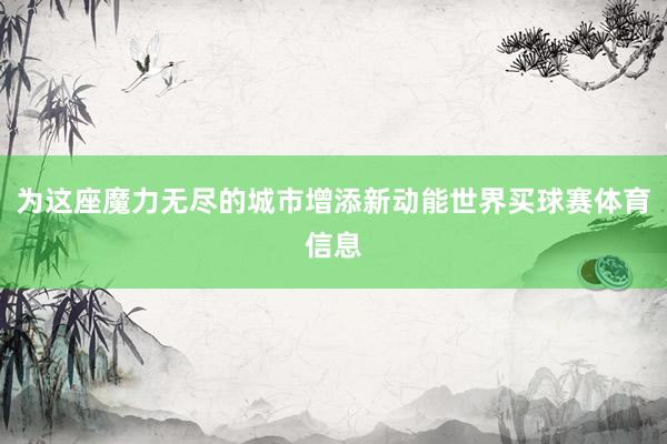 为这座魔力无尽的城市增添新动能世界买球赛体育信息