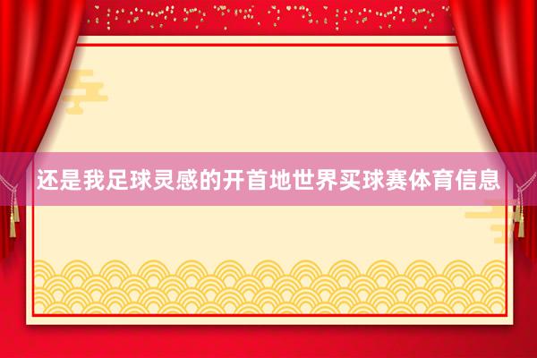 还是我足球灵感的开首地世界买球赛体育信息