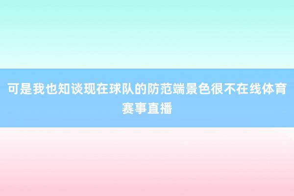 可是我也知谈现在球队的防范端景色很不在线体育赛事直播
