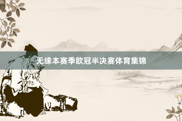 无缘本赛季欧冠半决赛体育集锦