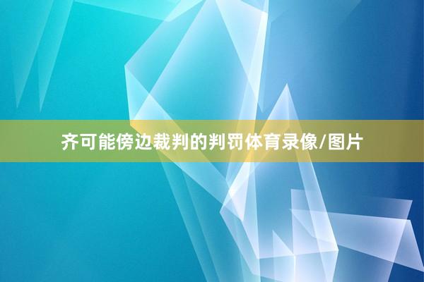 齐可能傍边裁判的判罚体育录像/图片