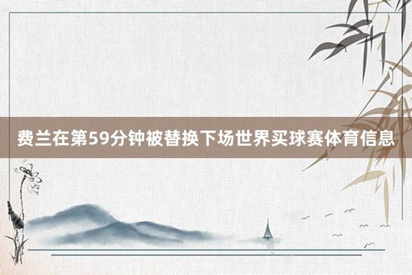 费兰在第59分钟被替换下场世界买球赛体育信息