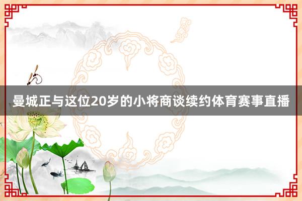 曼城正与这位20岁的小将商谈续约体育赛事直播