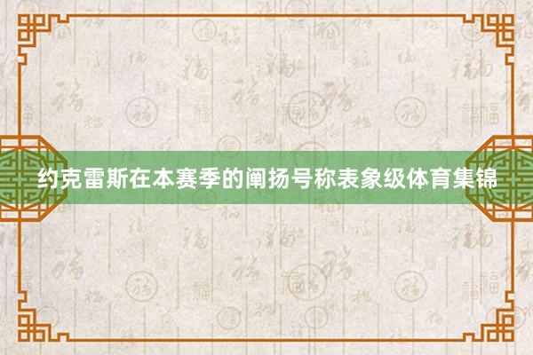 约克雷斯在本赛季的阐扬号称表象级体育集锦