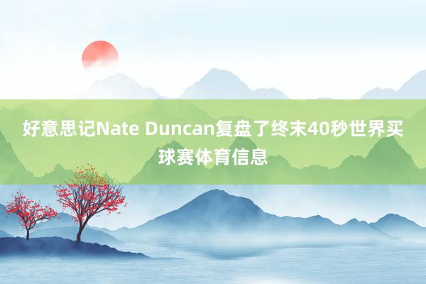 好意思记Nate Duncan复盘了终末40秒世界买球赛体育信息