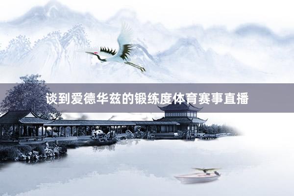 谈到爱德华兹的锻练度体育赛事直播