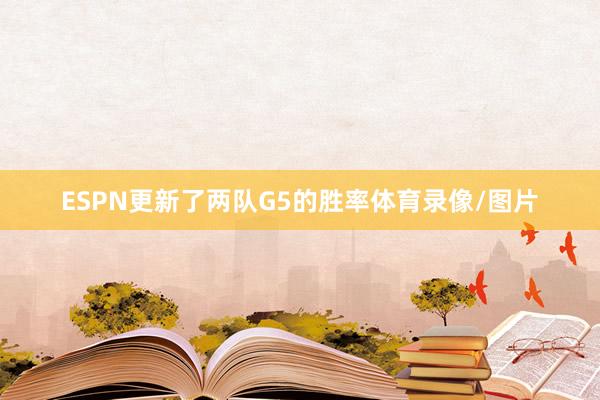 ESPN更新了两队G5的胜率体育录像/图片
