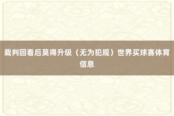 裁判回看后莫得升级（无为犯规）世界买球赛体育信息