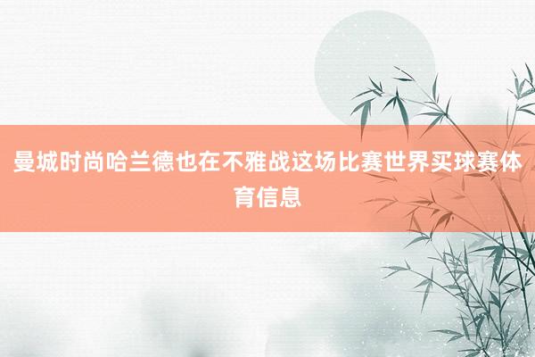 曼城时尚哈兰德也在不雅战这场比赛世界买球赛体育信息