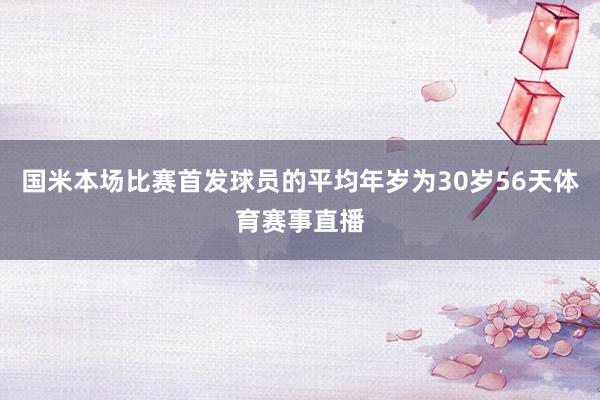 国米本场比赛首发球员的平均年岁为30岁56天体育赛事直播