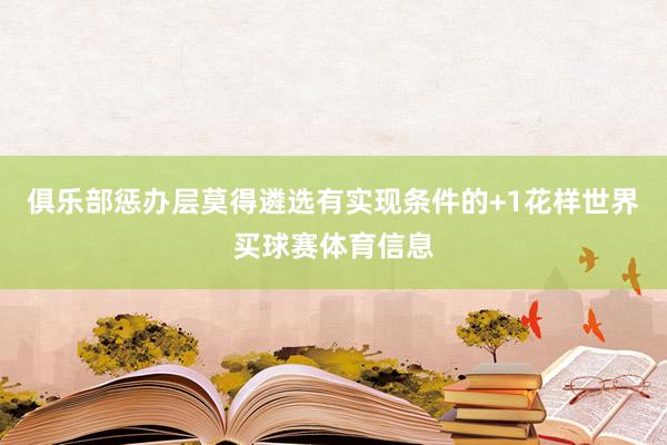 俱乐部惩办层莫得遴选有实现条件的+1花样世界买球赛体育信息