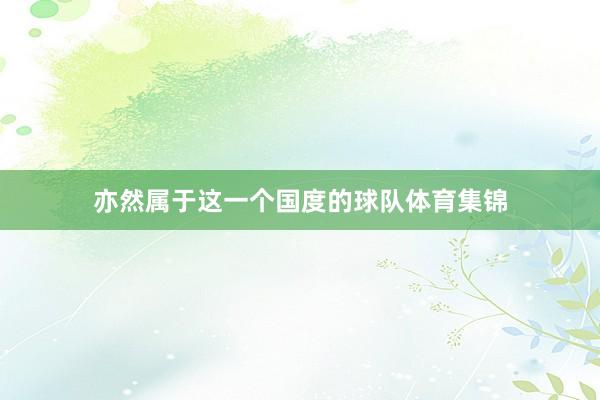 亦然属于这一个国度的球队体育集锦