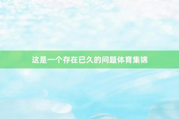 这是一个存在已久的问题体育集锦