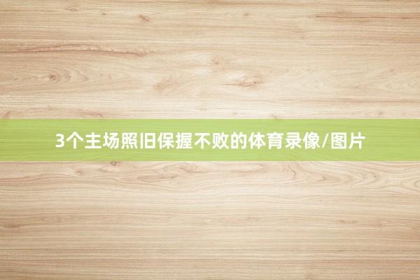 3个主场照旧保握不败的体育录像/图片