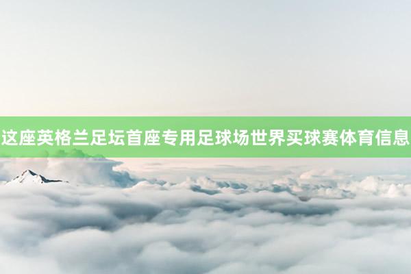 这座英格兰足坛首座专用足球场世界买球赛体育信息