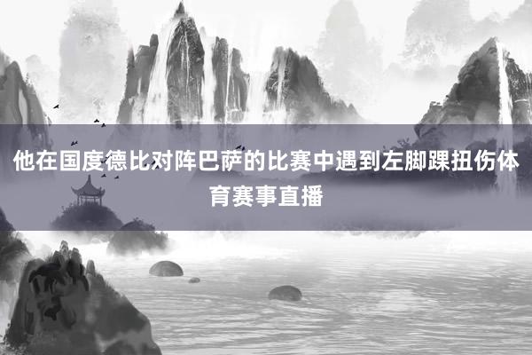 他在国度德比对阵巴萨的比赛中遇到左脚踝扭伤体育赛事直播