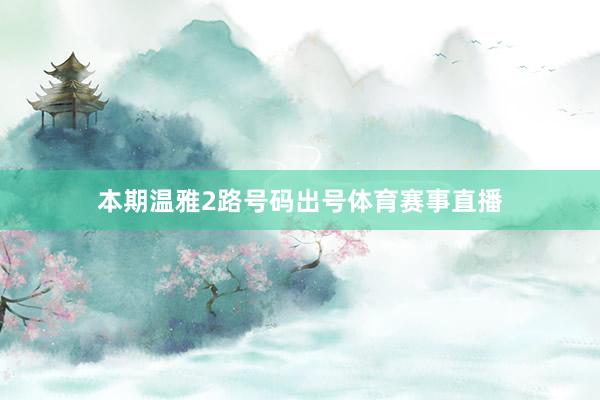 本期温雅2路号码出号体育赛事直播