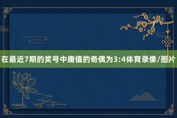 在最近7期的奖号中庸值的奇偶为3:4体育录像/图片