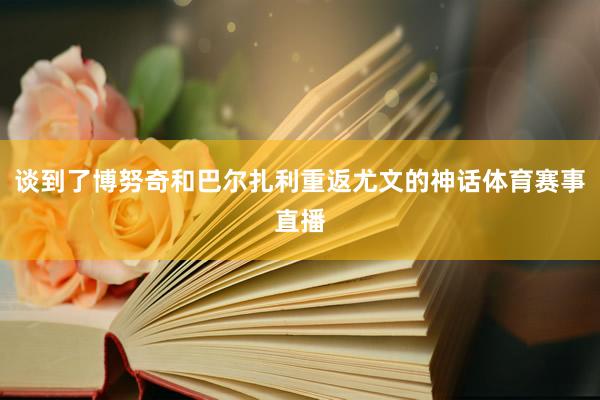 谈到了博努奇和巴尔扎利重返尤文的神话体育赛事直播
