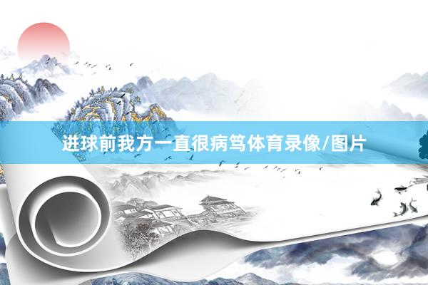 进球前我方一直很病笃体育录像/图片