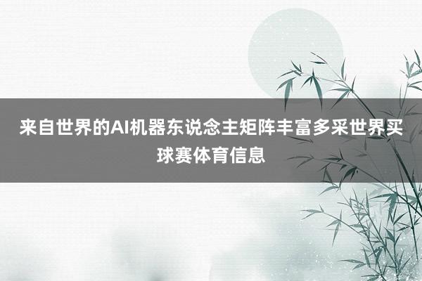 来自世界的AI机器东说念主矩阵丰富多采世界买球赛体育信息