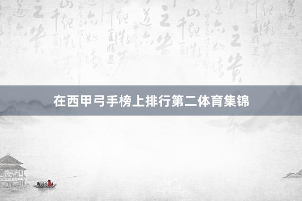 在西甲弓手榜上排行第二体育集锦