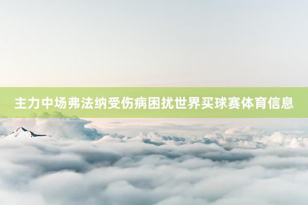 主力中场弗法纳受伤病困扰世界买球赛体育信息