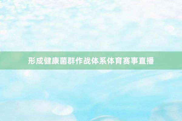 形成健康菌群作战体系体育赛事直播