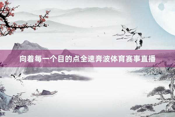 向着每一个目的点全速奔波体育赛事直播