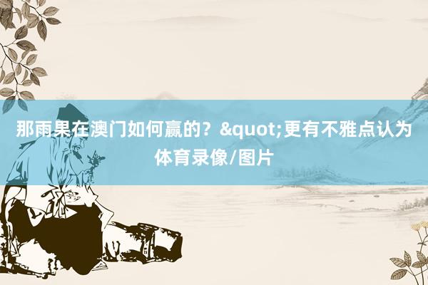 那雨果在澳门如何赢的？"更有不雅点认为体育录像/图片