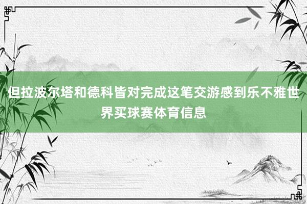 但拉波尔塔和德科皆对完成这笔交游感到乐不雅世界买球赛体育信息