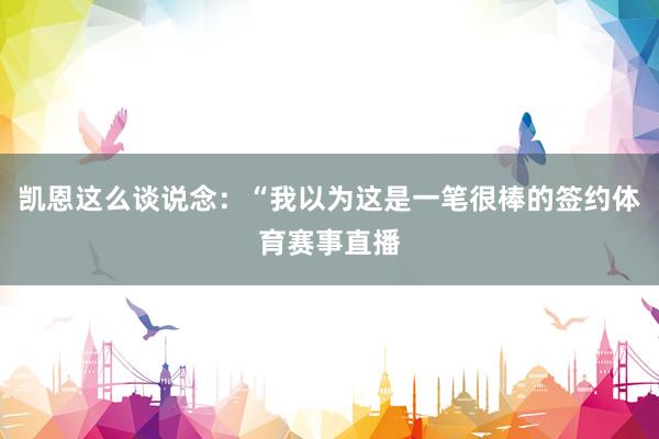 凯恩这么谈说念：“我以为这是一笔很棒的签约体育赛事直播