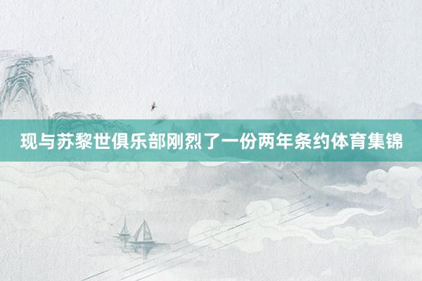 现与苏黎世俱乐部刚烈了一份两年条约体育集锦