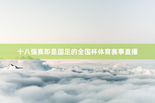 十八强赛即是国足的全国杯体育赛事直播