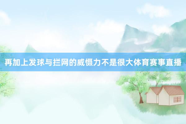 再加上发球与拦网的威慑力不是很大体育赛事直播