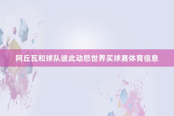阿丘瓦和球队彼此动怒世界买球赛体育信息