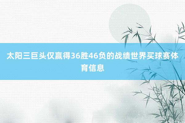 太阳三巨头仅赢得36胜46负的战绩世界买球赛体育信息
